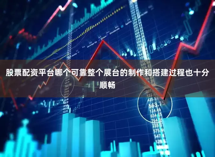 股票配资平台哪个可靠整个展台的制作和搭建过程也十分顺畅