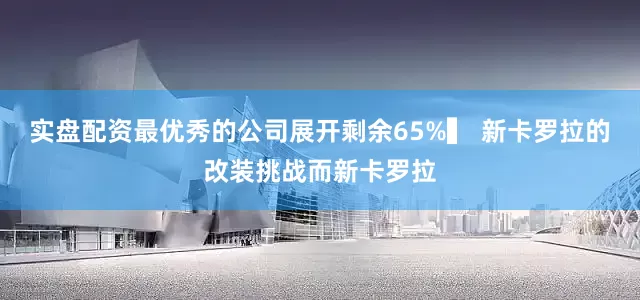实盘配资最优秀的公司展开剩余65%▍ 新卡罗拉的改装挑战而新卡罗拉