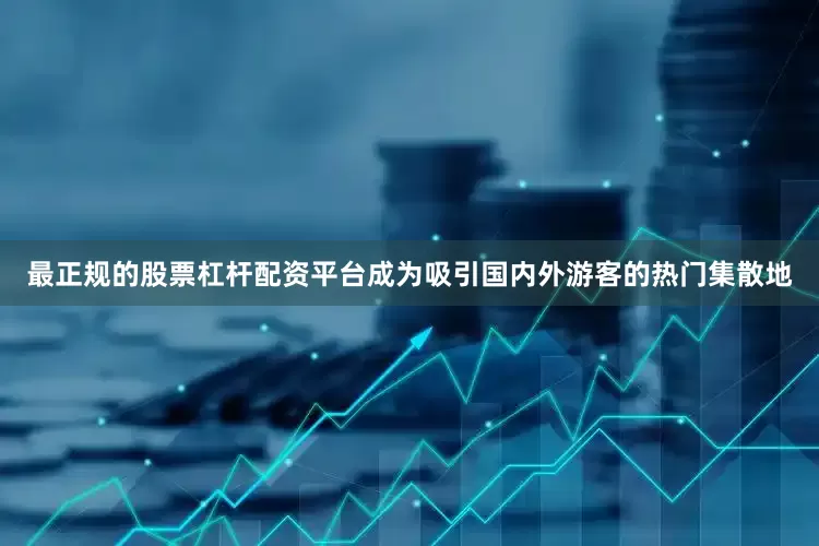 最正规的股票杠杆配资平台成为吸引国内外游客的热门集散地