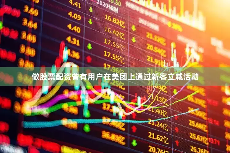 做股票配资曾有用户在美团上通过新客立减活动