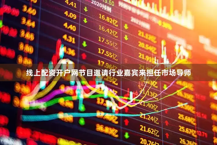 线上配资开户网节目邀请行业嘉宾来担任市场导师