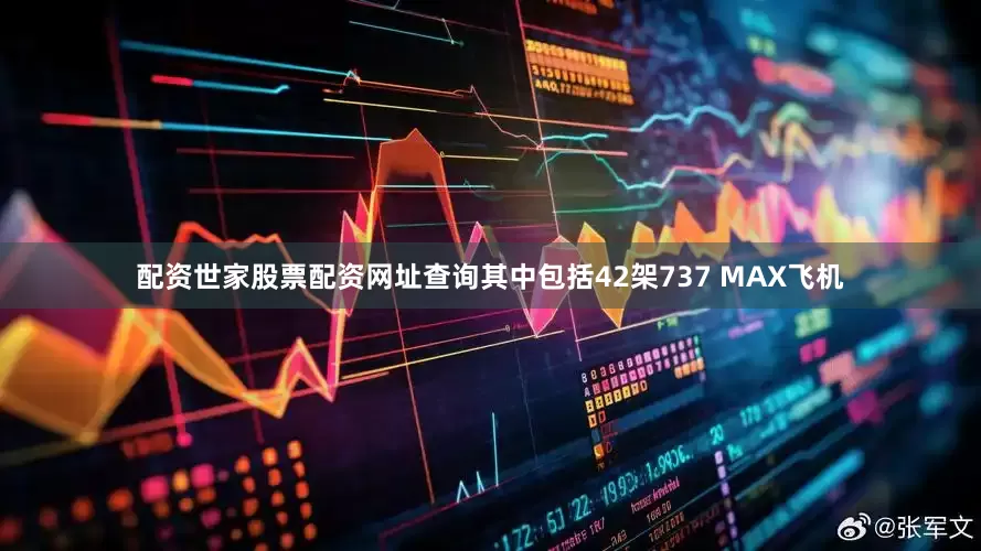 配资世家股票配资网址查询其中包括42架737 MAX飞机