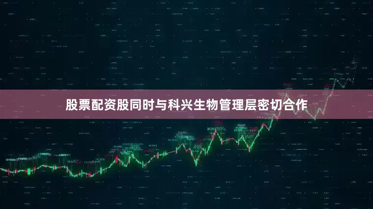 股票配资股同时与科兴生物管理层密切合作