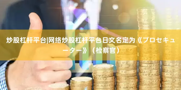 炒股杠杆平台|网络炒股杠杆平台日文名定为《プロセキューター》（检察官）