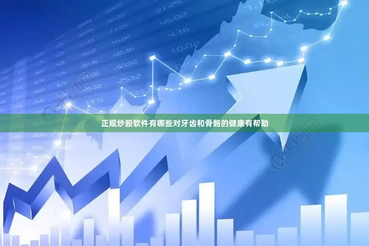 正规炒股软件有哪些对牙齿和骨骼的健康有帮助
