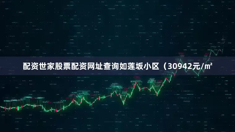 配资世家股票配资网址查询如莲坂小区(30942元/㎡