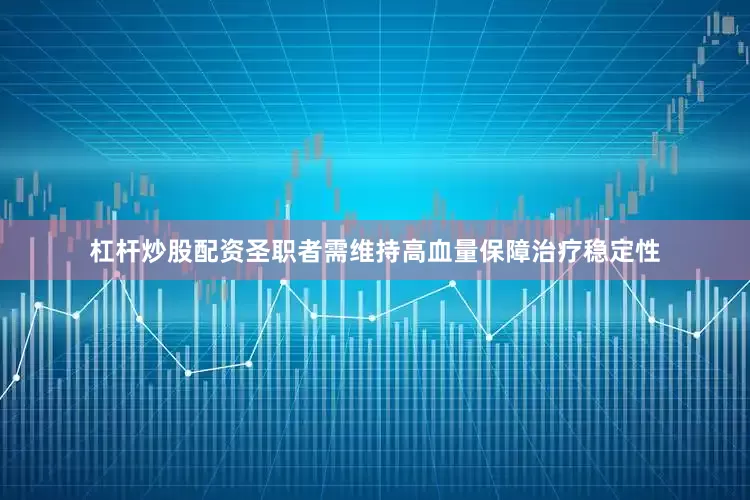 杠杆炒股配资圣职者需维持高血量保障治疗稳定性