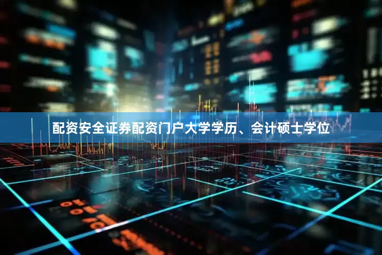 配资安全证券配资门户大学学历、会计硕士学位