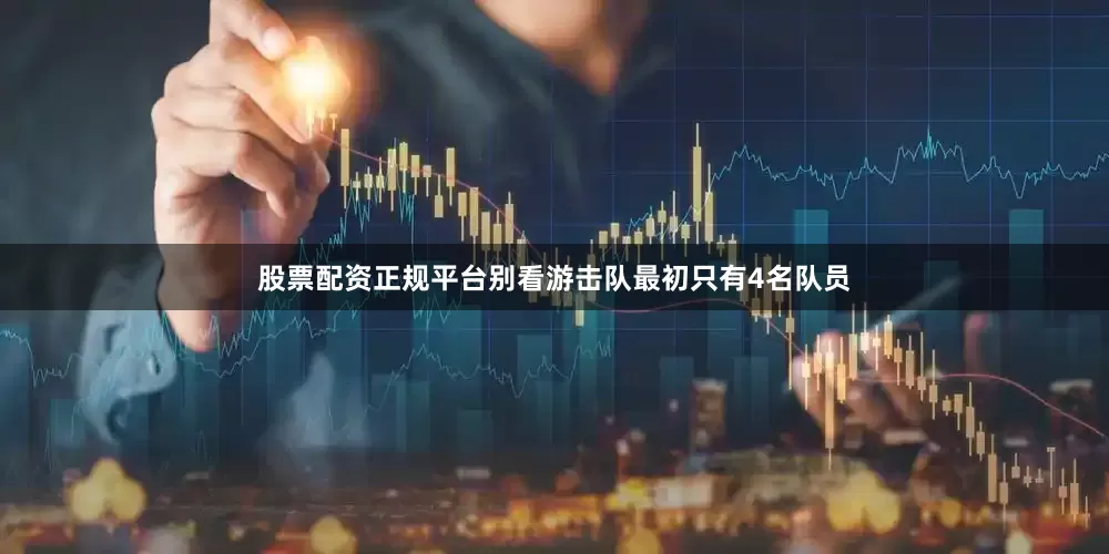 股票配资正规平台别看游击队最初只有4名队员