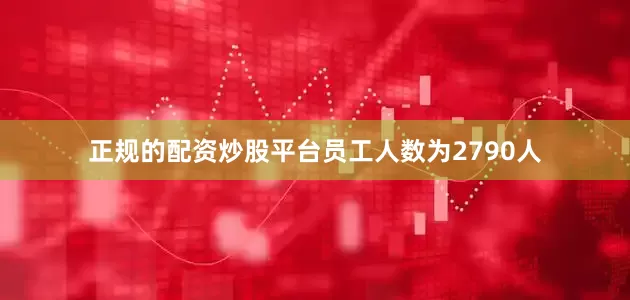正规的配资炒股平台员工人数为2790人