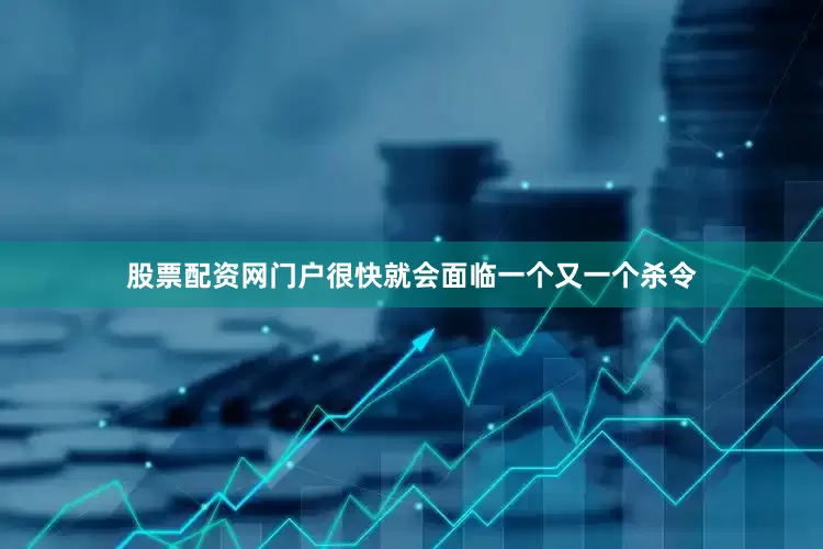 股票配资网门户很快就会面临一个又一个杀令