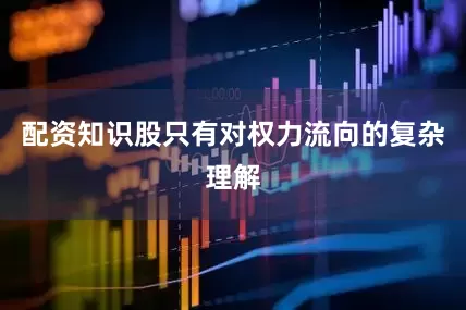 配资知识股只有对权力流向的复杂理解
