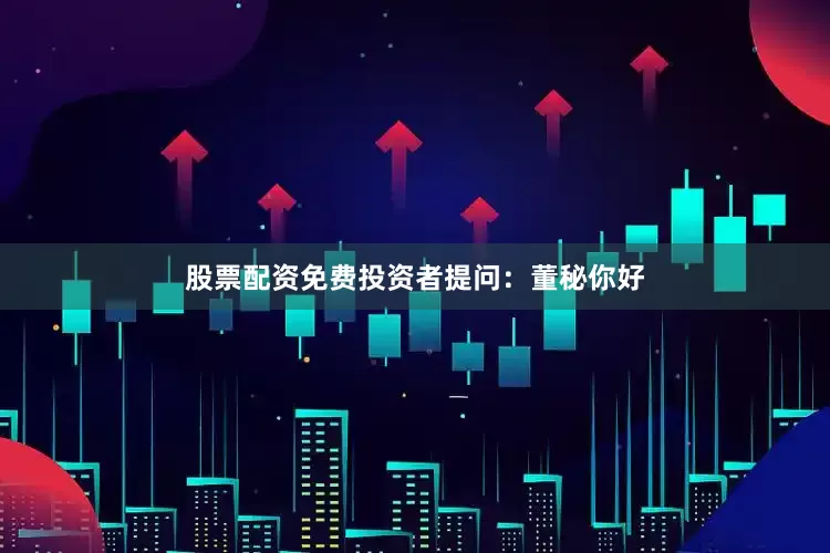 股票配资免费投资者提问：董秘你好