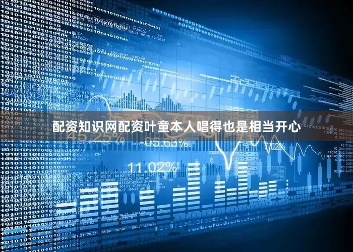 配资知识网配资叶童本人唱得也是相当开心