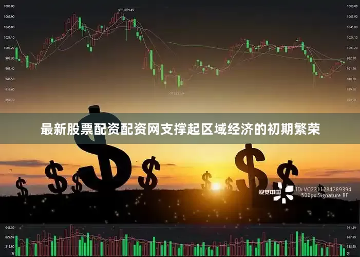 最新股票配资配资网支撑起区域经济的初期繁荣