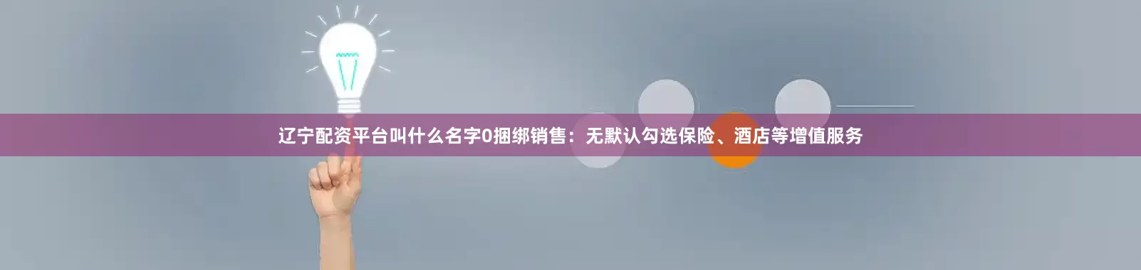 辽宁配资平台叫什么名字0捆绑销售：无默认勾选保险、酒店等增值服务