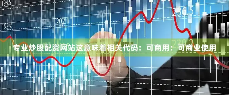 专业炒股配资网站这意味着相关代码：可商用：可商业使用