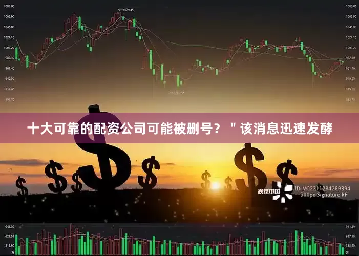 十大可靠的配资公司可能被删号？＂该消息迅速发酵