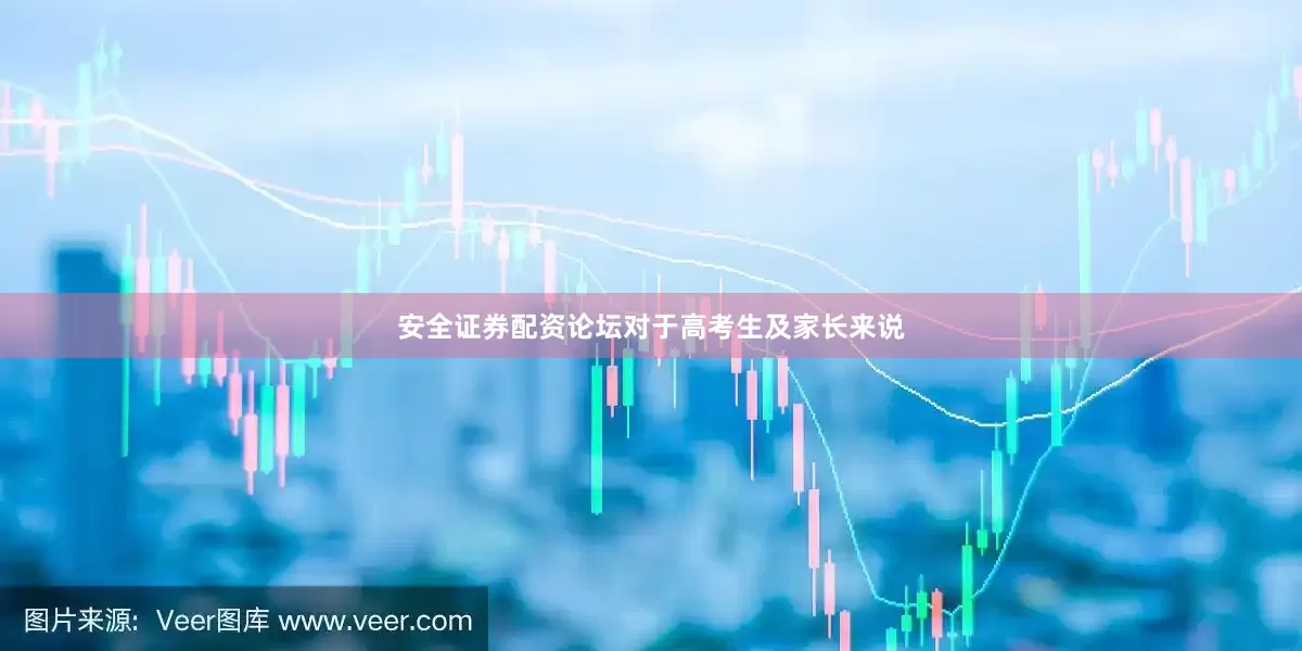 安全证券配资论坛对于高考生及家长来说