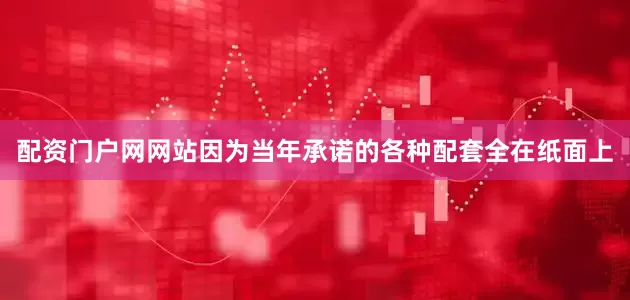 配资门户网网站因为当年承诺的各种配套全在纸面上