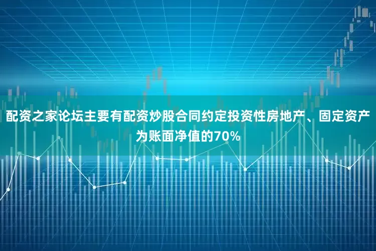 配资之家论坛主要有配资炒股合同约定投资性房地产、固定资产为账面净值的70%