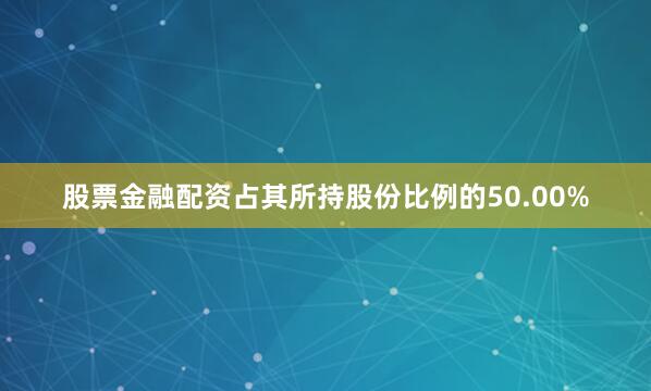 股票金融配资占其所持股份比例的50.00%