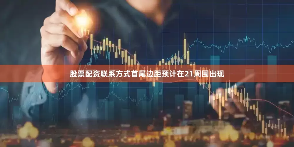 股票配资联系方式首尾边距预计在21周围出现