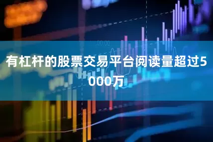 有杠杆的股票交易平台阅读量超过5000万