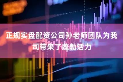 正规实盘配资公司孙老师团队为我司带来了蓬勃活力