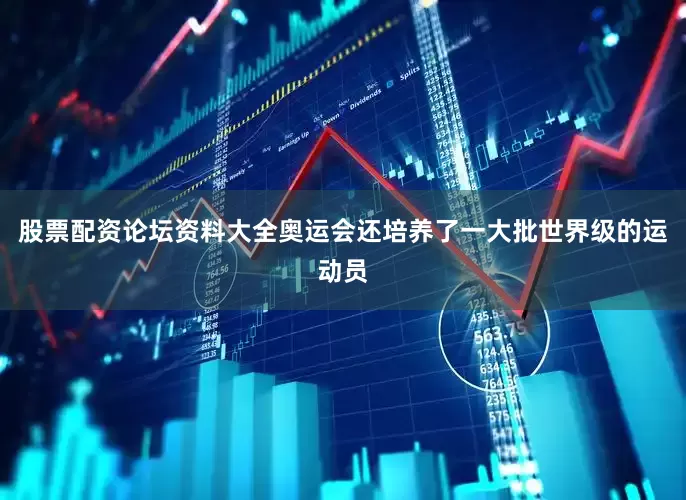 股票配资论坛资料大全奥运会还培养了一大批世界级的运动员