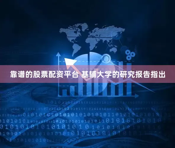 靠谱的股票配资平台 基辅大学的研究报告指出