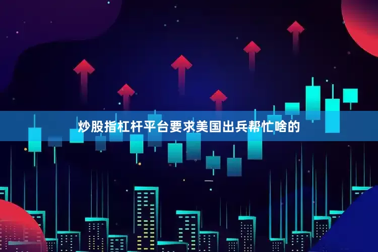炒股指杠杆平台要求美国出兵帮忙啥的