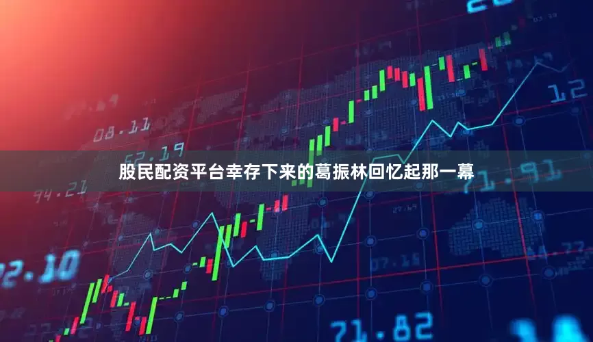 股民配资平台幸存下来的葛振林回忆起那一幕