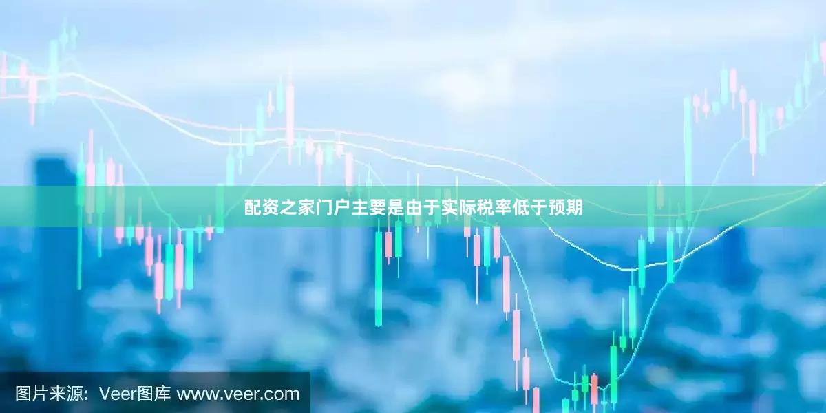 配资之家门户主要是由于实际税率低于预期