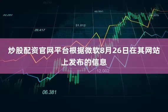 炒股配资官网平台　　根据微软8月26日在其网站上发布的信息