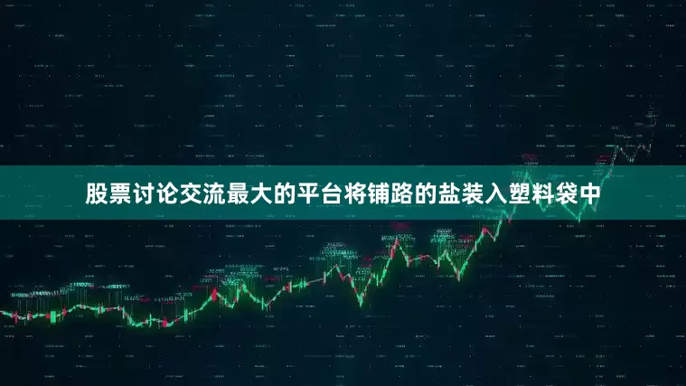 股票讨论交流最大的平台将铺路的盐装入塑料袋中