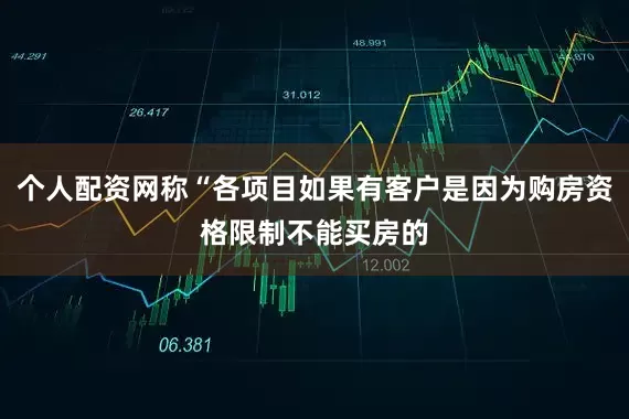 个人配资网称“各项目如果有客户是因为购房资格限制不能买房的
