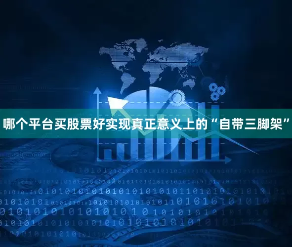 哪个平台买股票好实现真正意义上的“自带三脚架”