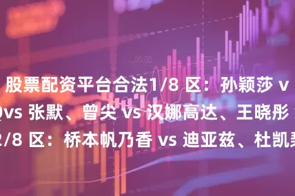 股票配资平台合法1/8 区：孙颖莎 vs 平野美宇、Qvs 张默、曾尖 vs 汉娜高达、王晓彤 vs 长崎美柚2/8 区：桥本帆乃香 vs 迪亚兹、杜凯琹 vs 黄怡桦、Qvs 阿库拉、刘杨子 vs 王艺迪3/8 区：陈幸同 vs 阿尔霍达比、肖瑶茜 vs 单晓娜、Qvs 李昱谆、万远 vs 斯佐科斯4/8 区：陈熠 vs 康斯坦丁娜、Qvs 钱天一、布鲁纳高桥 vs 付玉、Qvs 朱雨玲5/8 