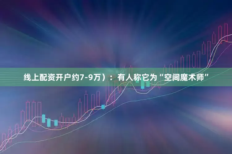 线上配资开户约7-9万）：有人称它为“空间魔术师”