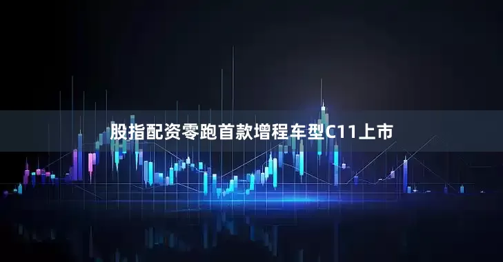 股指配资零跑首款增程车型C11上市