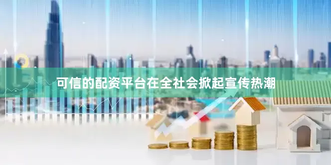 可信的配资平台在全社会掀起宣传热潮