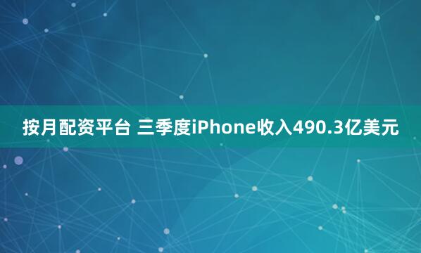按月配资平台 三季度iPhone收入490.3亿美元